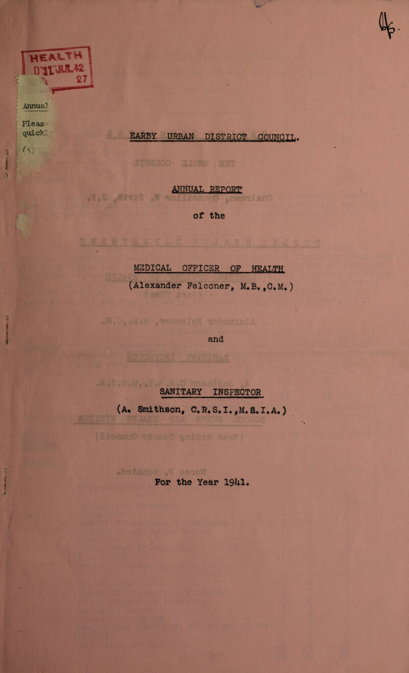 EARBY URBAN DISJRIO^.....QQUNgiL. AM.]JAL,..S5P.QJg: I of the V MEDICAL OFFICER OF HEALTH (Alexander Falconer, M.B.,C.M.) 9 and SANITARY INSPECTOR (A. Smithson, C*R,S.I. ,M.a*I.A,) I For the Yehr 1941. i