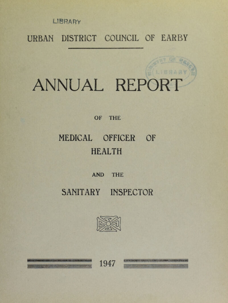 library URBAN DISTRICT COUNCIL OF EAR BY ANNUAL REPORT OF THE MEDICAL OFFICER OF HEALTH AND THE SANITARY INSPECTOR i 1947