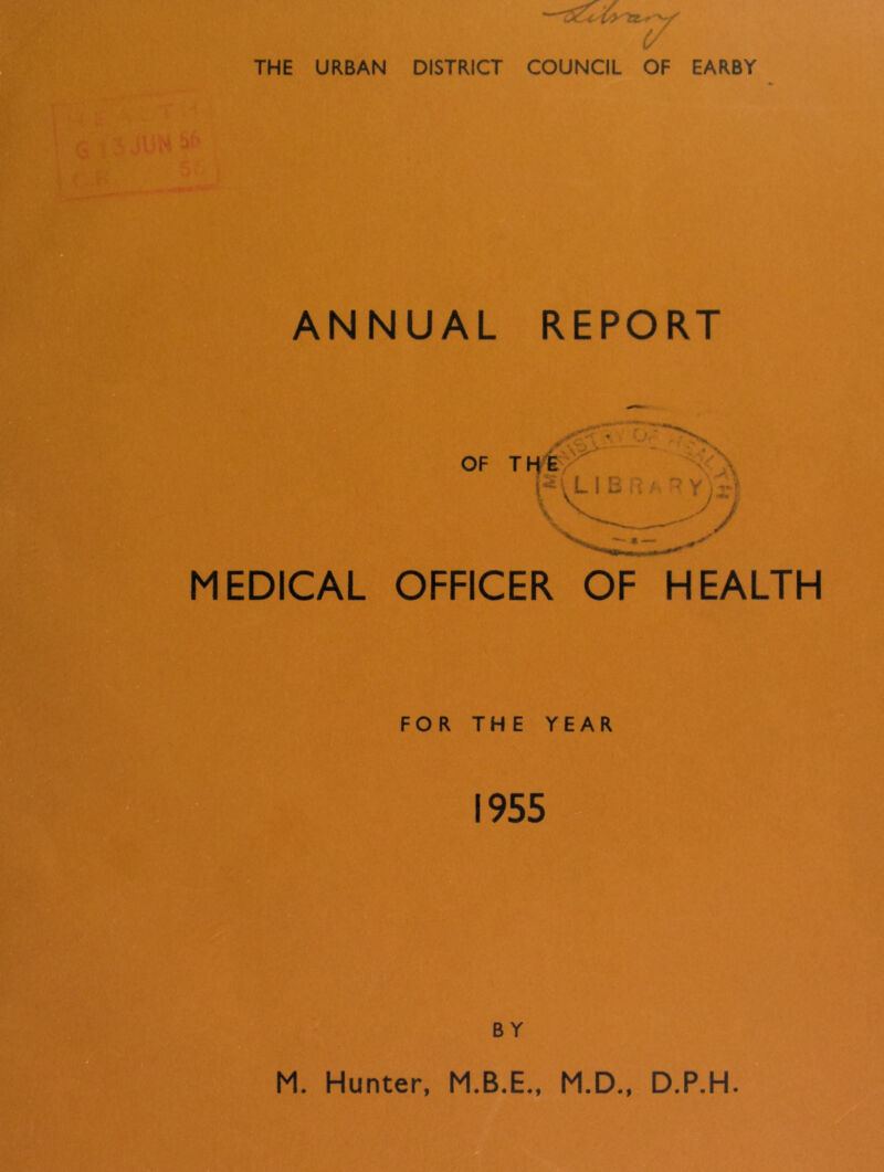 THE URBAN DISTRICT COUNCIL OF EARBY JW ANNUAL REPORT MEDICAL OFFICER OF HEALTH FOR THE YEAR 1955 BY M. Hunter, M.D., D.P.H.