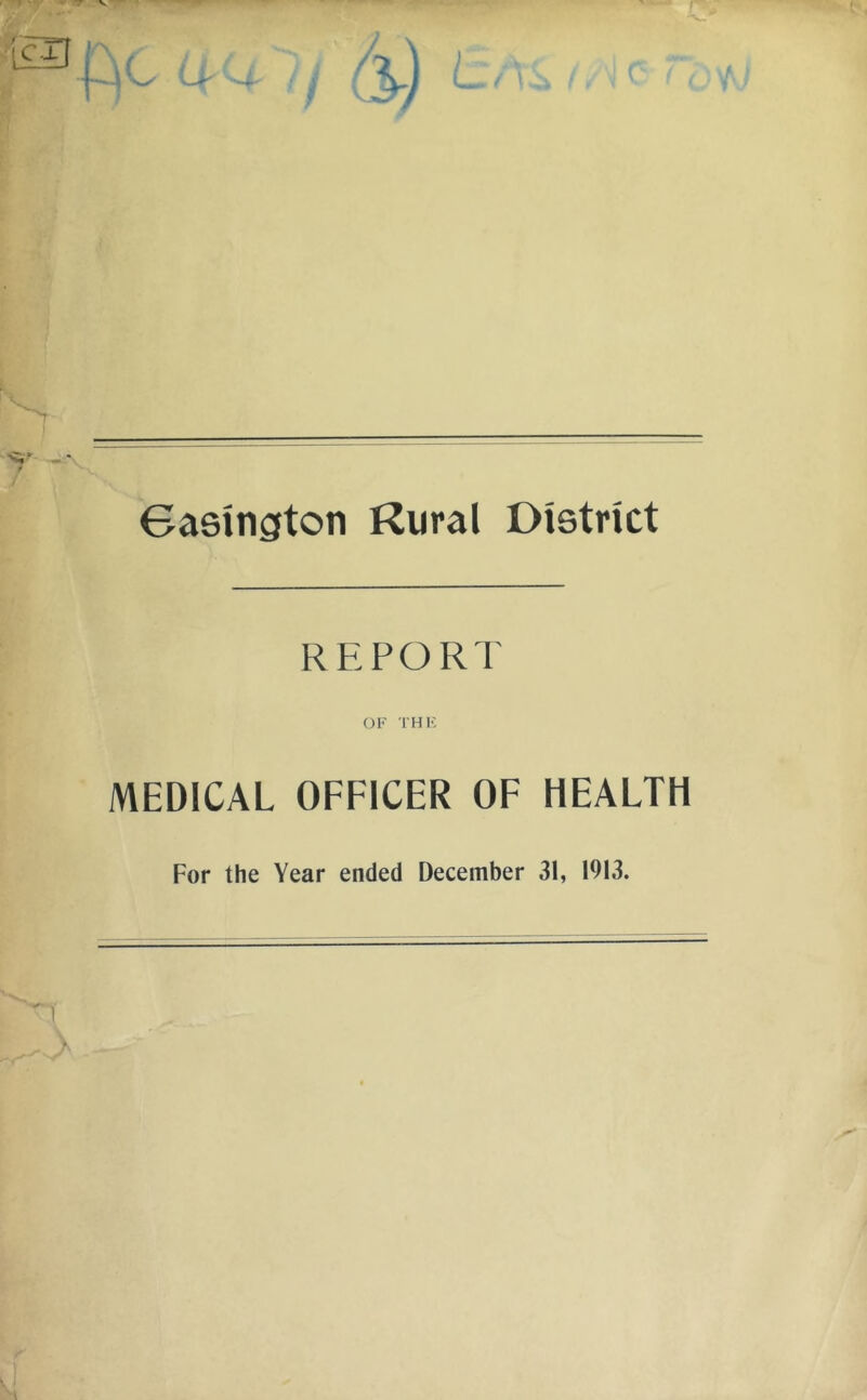 Sasingfton Rural District REPORT OF THK MEDICAL OFFICER OF HEALTH For the Year ended December 31, 1913.