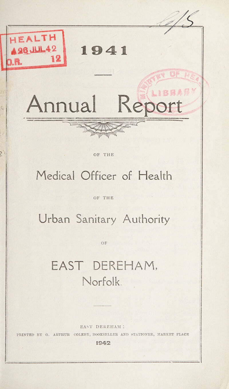 104:1 OF THE Medical Officer of Health j OF THE I Urban Sanitary Authority i EAST DEREHAM, Norfolk. EAST DEREHAM : PRINTED BY G. ARTHUR COLEBY, BOOKSELLER ANT) STATIONER, MARKET PLACE 594-2