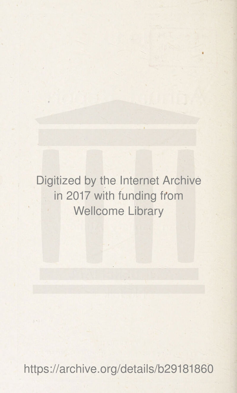 Digitized by the Internet Archive in 2017 with funding 11*001 Wellcome Library https ://archive.org/details/b29181860