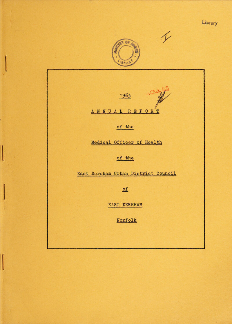 Library 1963 ANNUAL REPORT of the Medical Officer of Health of the East Dereham Urban District Council of EAST DEREHAM Norfolk