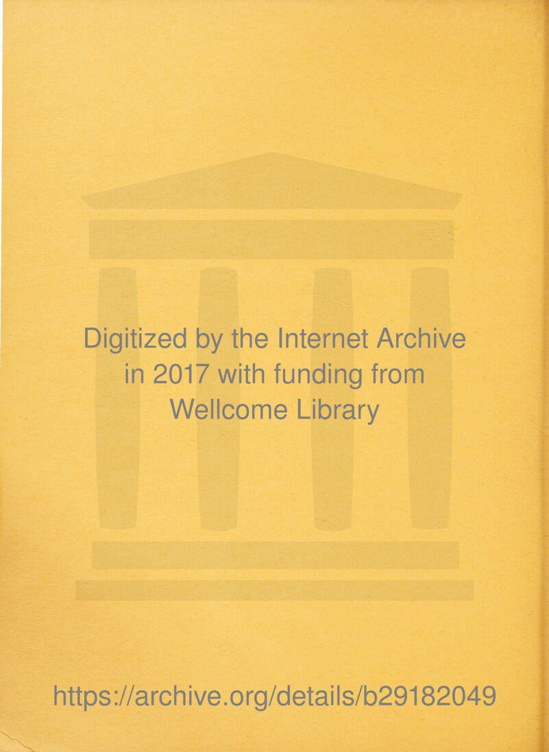 Digitized by the Internet Archive in 2017 with funding from Wellcome Library https ://arch i ve .org/detai Is/b29182049