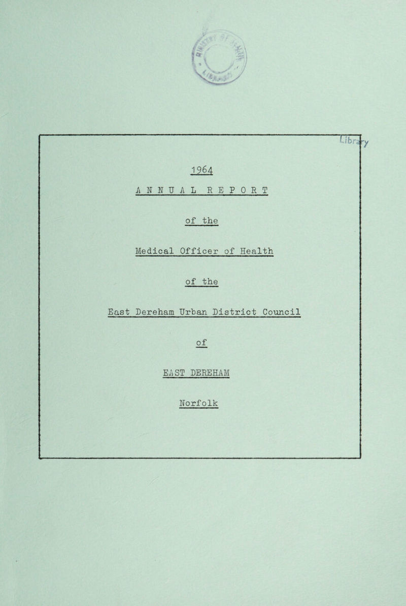 1964 ANNUAL REPORT of the Medical Officer of Health of the East Dereham Urban District Cotmcil of EAST DEREHAM Norfolk