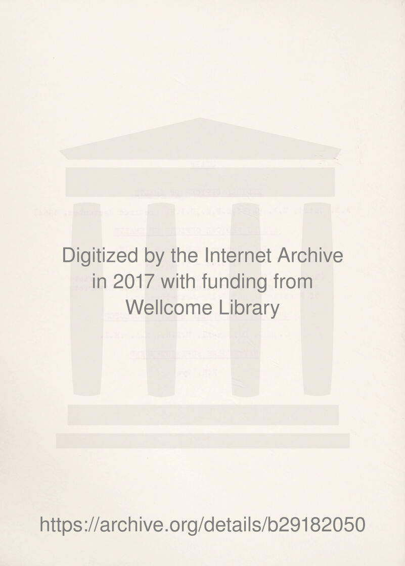 Digitized by the Internet Archive in 2017 with funding from Wellcome Library https ://arch ive .org/detai Is/b29182050