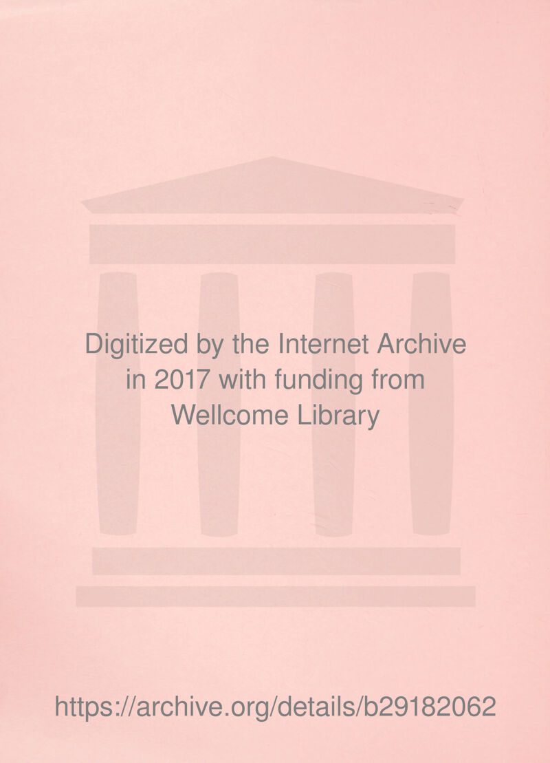 Digitized by the Internet Archive in 2017 with funding from Wellcome Library https ://arch i ve. o rg/detai Is/b29182062