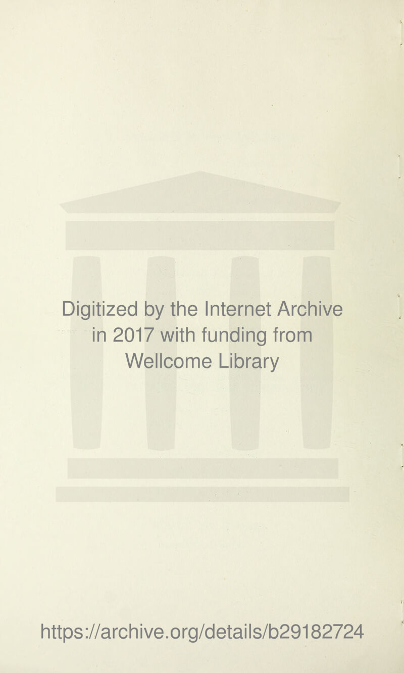 Digitized by the Internet Archive in 2017 with funding from Wellcome Library https ://arch i ve. o rg/detai Is/b29182724