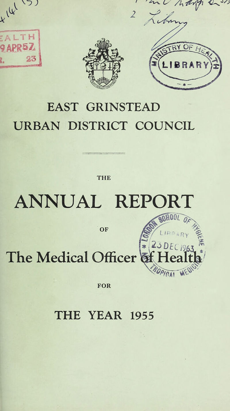 ilAi- T h] 9APR57/ t. 251 EAST GRINSTEAD URBAN DISTRICT COUNCIL THE ANNUAL REPORT OF The Medical Officer FOR THE YEAR 1955