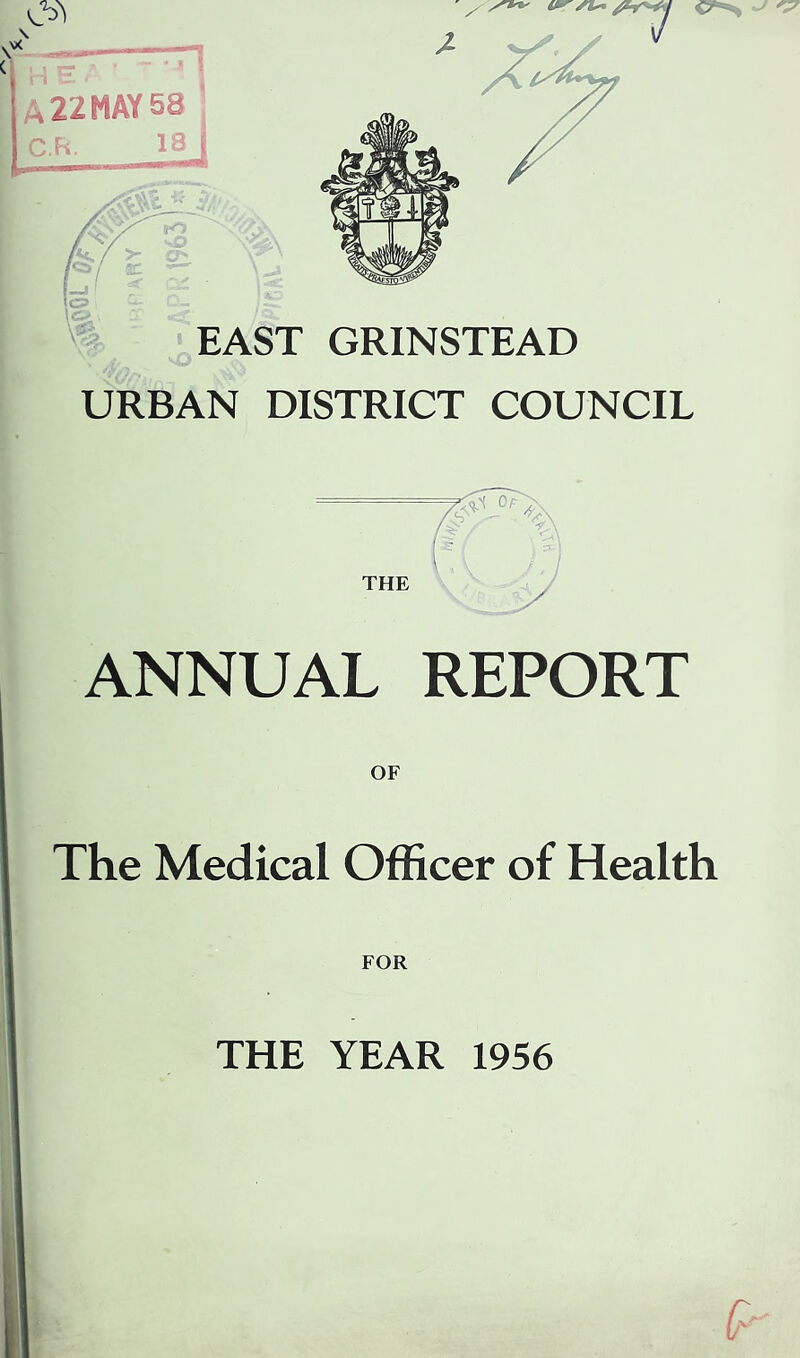 \ \“ n /s'**' si~ Cr*s ** r\ 22 MAY 58 I C.h. I 18 &N3> 5> / 2C EAST GRINSTEAD URBAN DISTRICT COUNCIL ANNUAL REPORT The Medical Officer of Health FOR THE YEAR 1956