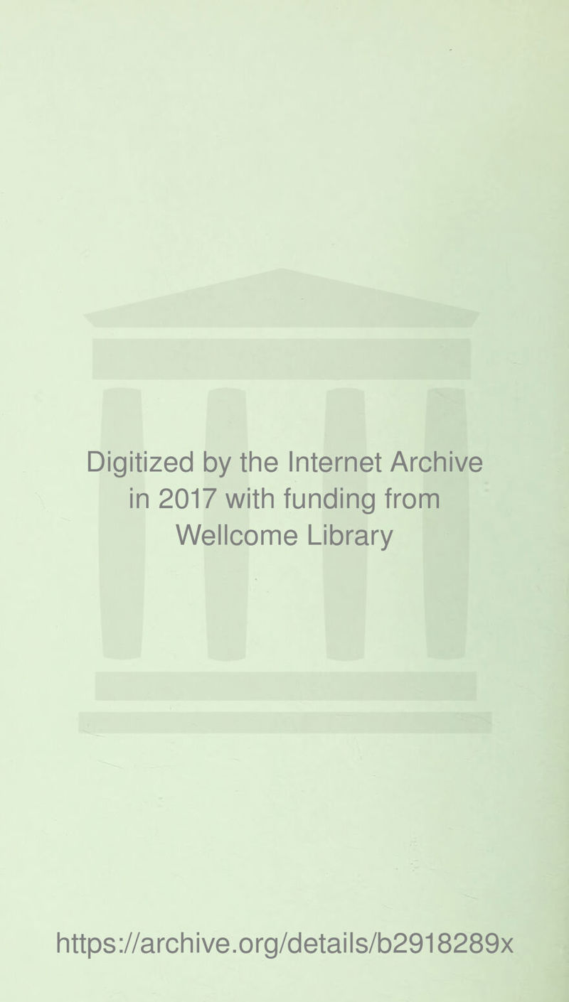Digitized by the Internet Archive in 2017 with funding from Wellcome Library https ://arch i ve. o rg/detai Is/b2918289x