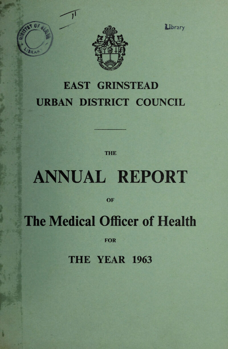 EAST GRINSTEAD URBAN DISTRICT COUNCIL '■Sf i THE ANNUAL REPORT OF ' The Medical Officer of Health FOR THE YEAR 1963 I