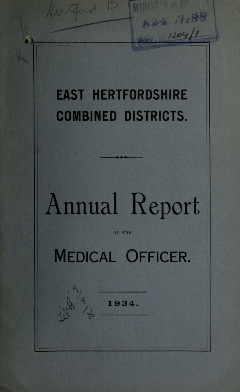 i I? flllWlSt' t «r H’ •-'/*-» 2* EAST HERTFORDSHIRE COMBINED DISTRICTS. Annual Report OF THE Medical Officer. °\ X ¥ 1934