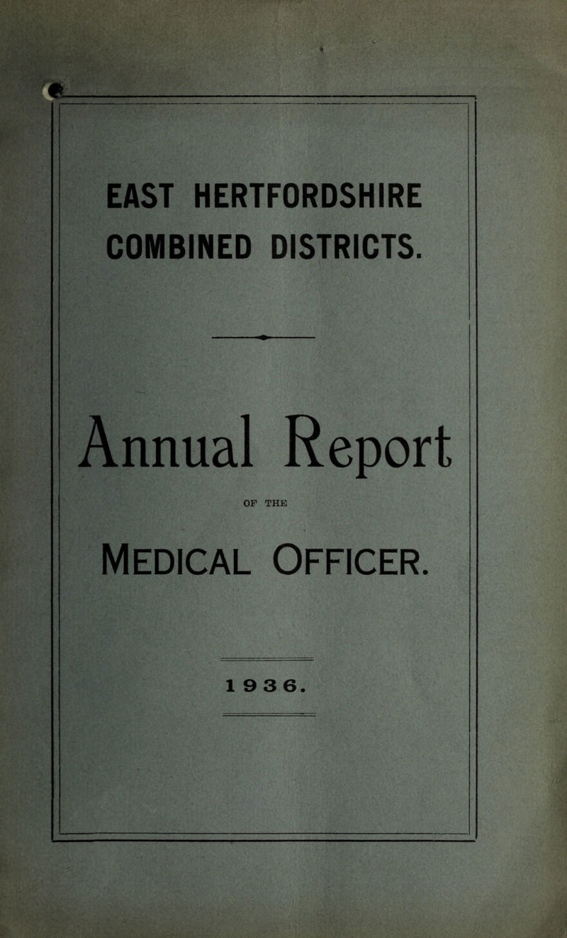 ft EAST HERTFORDSHIRE COMBINED DISTRICTS. Annual Report OF THE Medical Officer. 19 3 6.