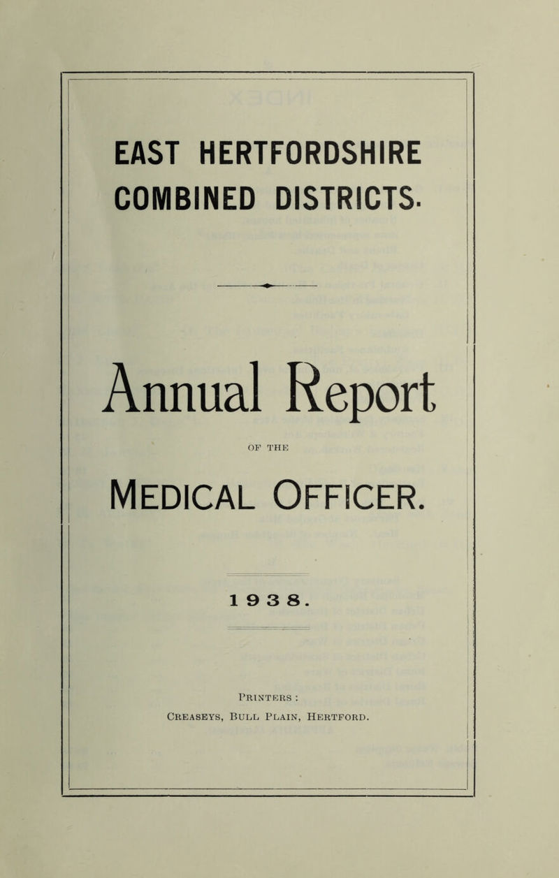 COMBINED DISTRICTS. Annual Report OF I’HE Medical Officer. 19 3 8. Printers; Creaseys, Bull Plain, Hertford.