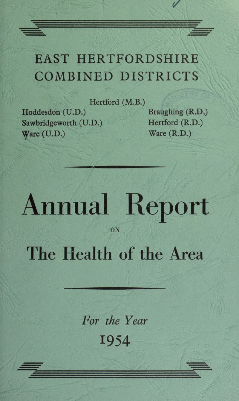 COMBINED DISTRICTS Hertford (M.B.) Hoddesdon (U.D.) Sawbridgeworth (U.D.) Ware (U.D.) Braughing (R.D.) Hertford (R.D.) Ware (R.D.) Annual Report ON The Health of the Area For the Year 1954