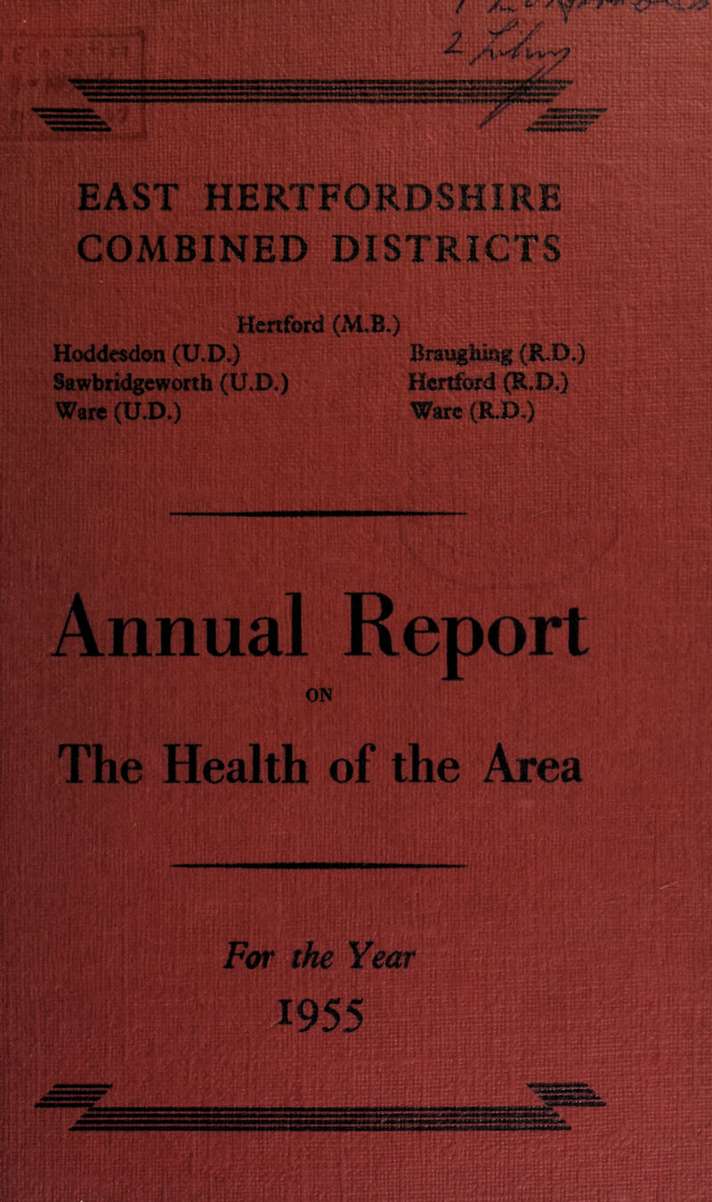 EAST Hertfordshire • Ml COMBINED districts Henford (M,B.) Hoddesdon (U,D.) Sawbridgeworth (U.D,) Ware (U,D.) Braughi»g^(K,D.} Hertford (R.D.) Ware (R.D,) Annual Report ON The Health of the Area For the Year