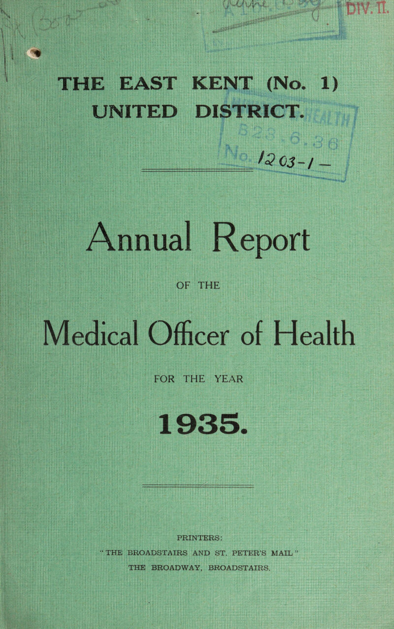 THE EAST KENT (No. 1) UNITED DISTRICT. ======== 3-1 — Annual Report OF THE Medical Officer of Health FOR THE YEAR PRINTERS: “ THE BROADSTAIRS AND ST. PETER’S MAIL” THE BROADWAY, BROADSTAIRS.