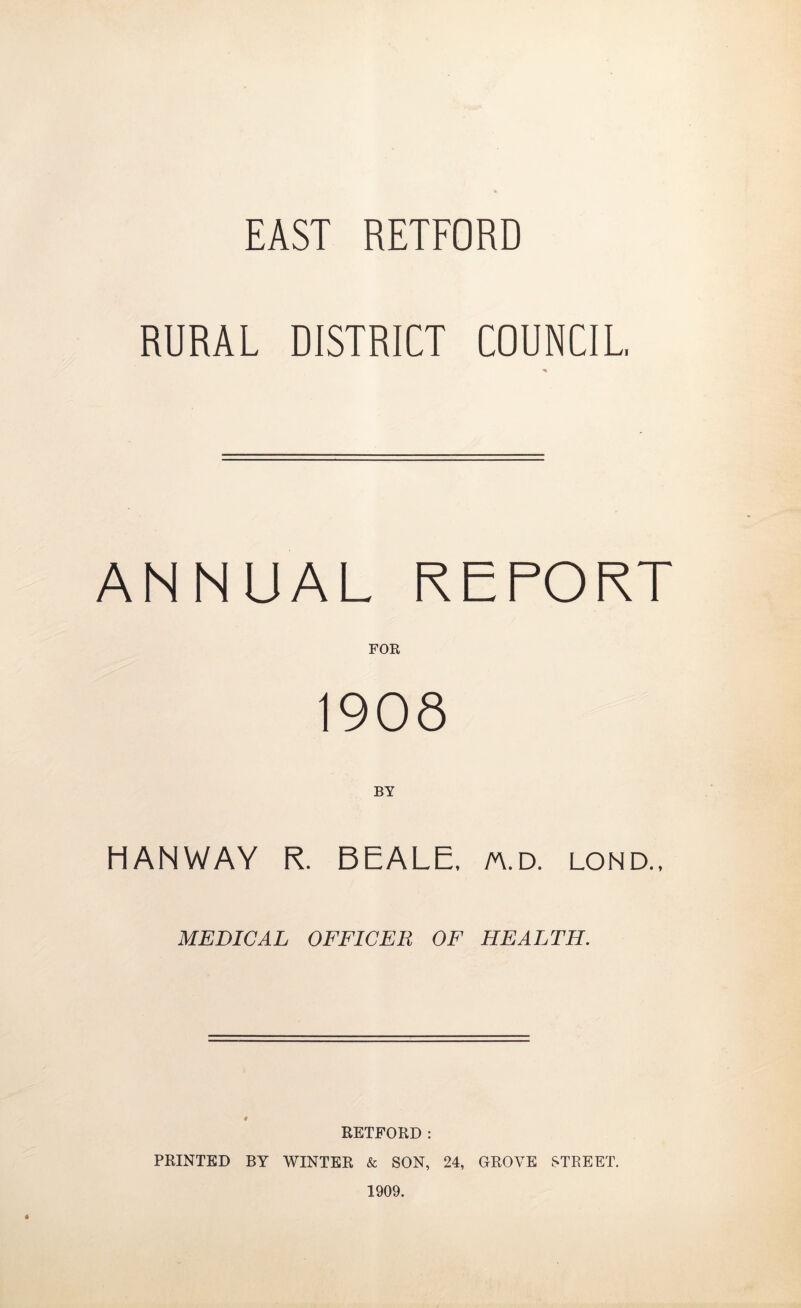 EAST RETFORD RURAL DISTRICT COUNCIL ANNUAL REPORT FOR 1908 HANWAY R. BEALE, a\.d. lond., MEDICAL OFFICER OF HEALTH. 4 RETFORD : PRINTED BY WINTER & SON, 24, GROVE STREET. 1909.