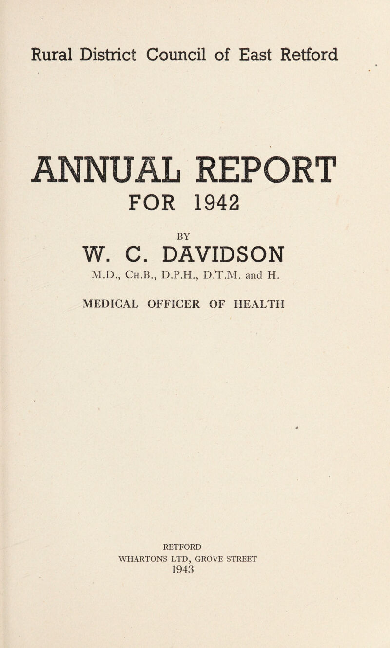 ANNUAL REPORT FOR 1942 BY W. C. DAVIDSON M.D., Ch.B., D.P.H., D.T.M. and H. MEDICAL OFFICER OF HEALTH 4 RETFORD WHARTONS LTD, GROVE STREET 1943