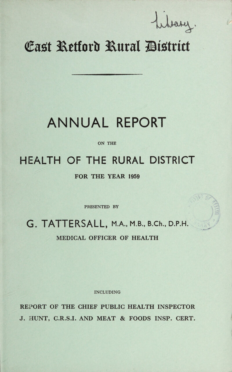 ANNUAL REPORT ON THE HEALTH OF THE RURAL DISTRICT FOR THE YEAR 1959 PRESENTED BY TATTERSALL, m.a., m.b., B.ch., d.p.h. MEDICAL OFFICER OF HEALTH ,p\ INCLUDING REPORT OF THE CHIEF PUBLIC HEALTH INSPECTOR J. HUNT, C.R.S.I. AND MEAT & FOODS INSP. CERT.