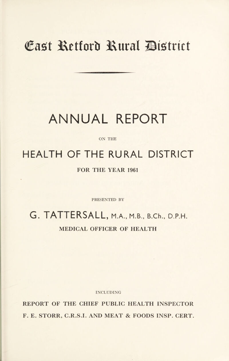 Cast J^etforb Eural ®is:trict ANNUAL REPORT ON THE HEALTH OF THE RURAL DISTRICT FOR THE YEAR 1961 PRESENTED BY G. TATTERSALL, M.A., M.B., B.Ch., D.P.H. MEDICAL OFFICER OF HEALTH INCLUDING REPORT OF THE CHIEF PUBLIC HEALTH INSPECTOR