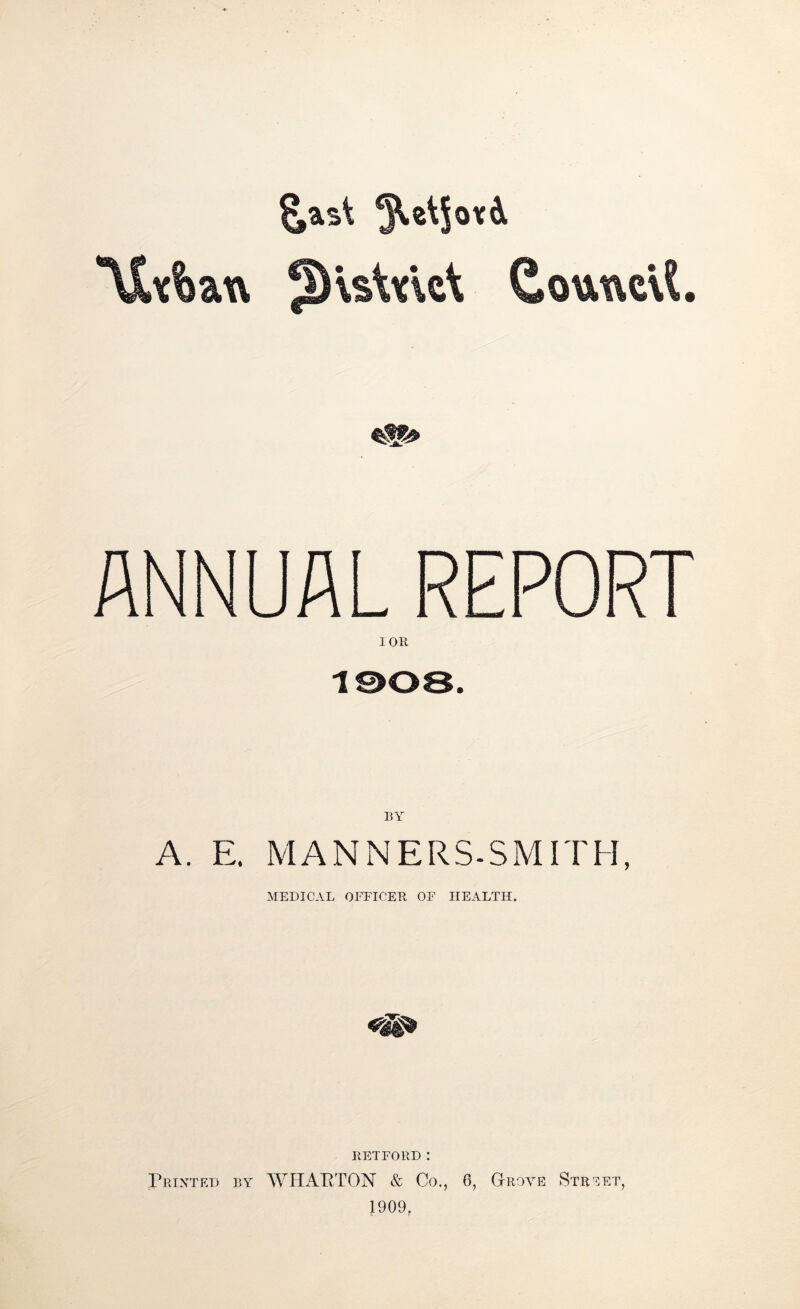 '\X<%an (ioutvcU. m> ANNUAL REPORT lOR BY A. E. MANNERS-SMITH, MEDICAL OEEICER OF HEALTH. RETFORD : Printed by AYHxA.RTON & Co., 6, Gtroye Str'^et, 1909,