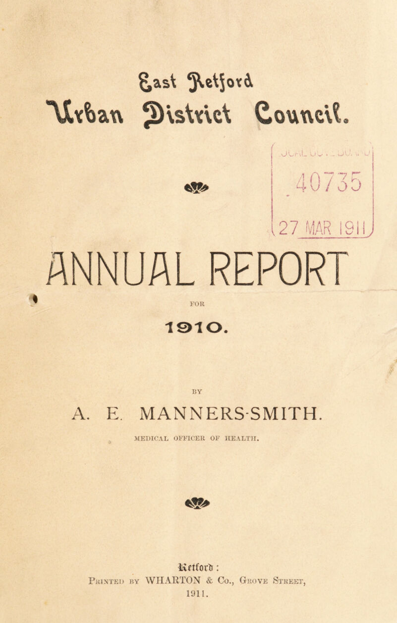 Vivian dourvd? 'JL/-\L ’ . vjL'- j 4073 27 MAR IS FOR 1910. BY A. E. MANNERS-SMITH. MEDICAL OFFICER OF HEALTH. Mctfort: Printed by WHARTON & Co., Grove Street, 1911. ID