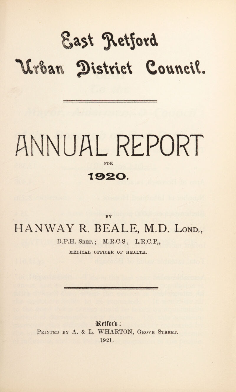 5^vsW\cl CowtveU ANNUAL REPORT FOR BY HAN WAY R, BEALE, M.D. Lond„ D.P.H. Shbf. ; M.E.O.S., L.E.O.P,, MEDICAL OFFICER OF HEALTH. Printed by A. & L. WHARTON, Grove Street. 1921,