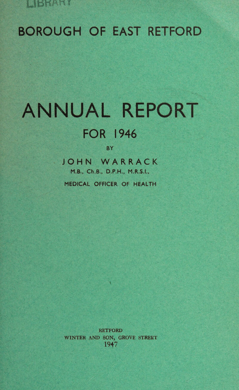 ANNUAL REPORT FOR 1946 BY JOHN WARRACK M.B., Ch.B., D.P.H., M.R.S.I., MEDICAL OFFICER OF HEALTH RETFORD WINTER AND SON, GROVE STREET 1947