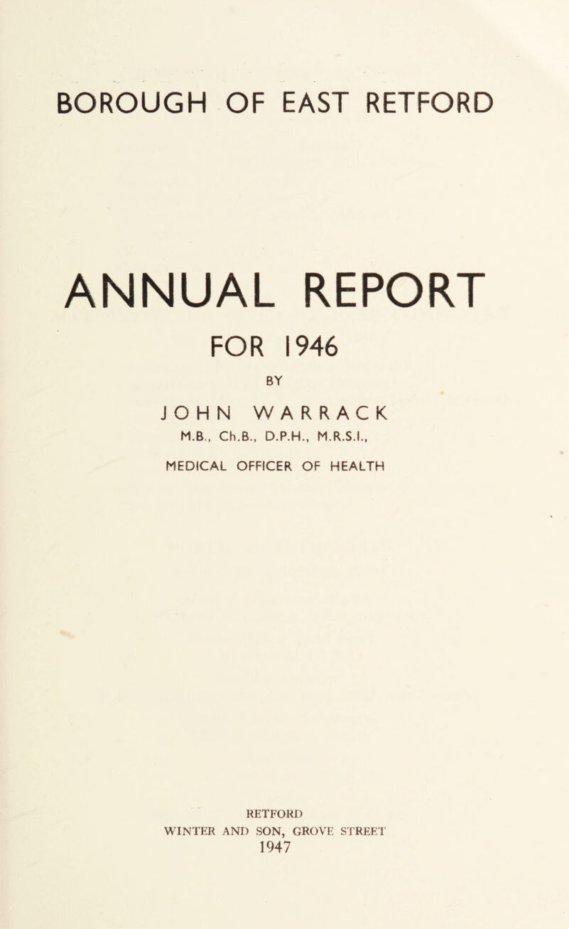 ANNUAL REPORT FOR 1946 BY JOHN WARRACK M.B., Ch.B., D.P.H., M.R.S.I., MEDICAL OFFICER OF HEALTH RETFORD WINTER AND SON, GROVE STREET 1947