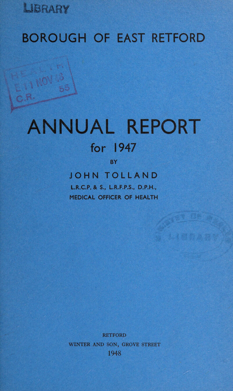 • f? X ■ •* ANNUAL REPORT for 1947 BY JOHN TOLLAND LR.CP. & S., LR.F.P.S., D.P.H., MEDICAL OFFICER OF HEALTH RETFORD WINTER AND SON, GROVE STREET 1948