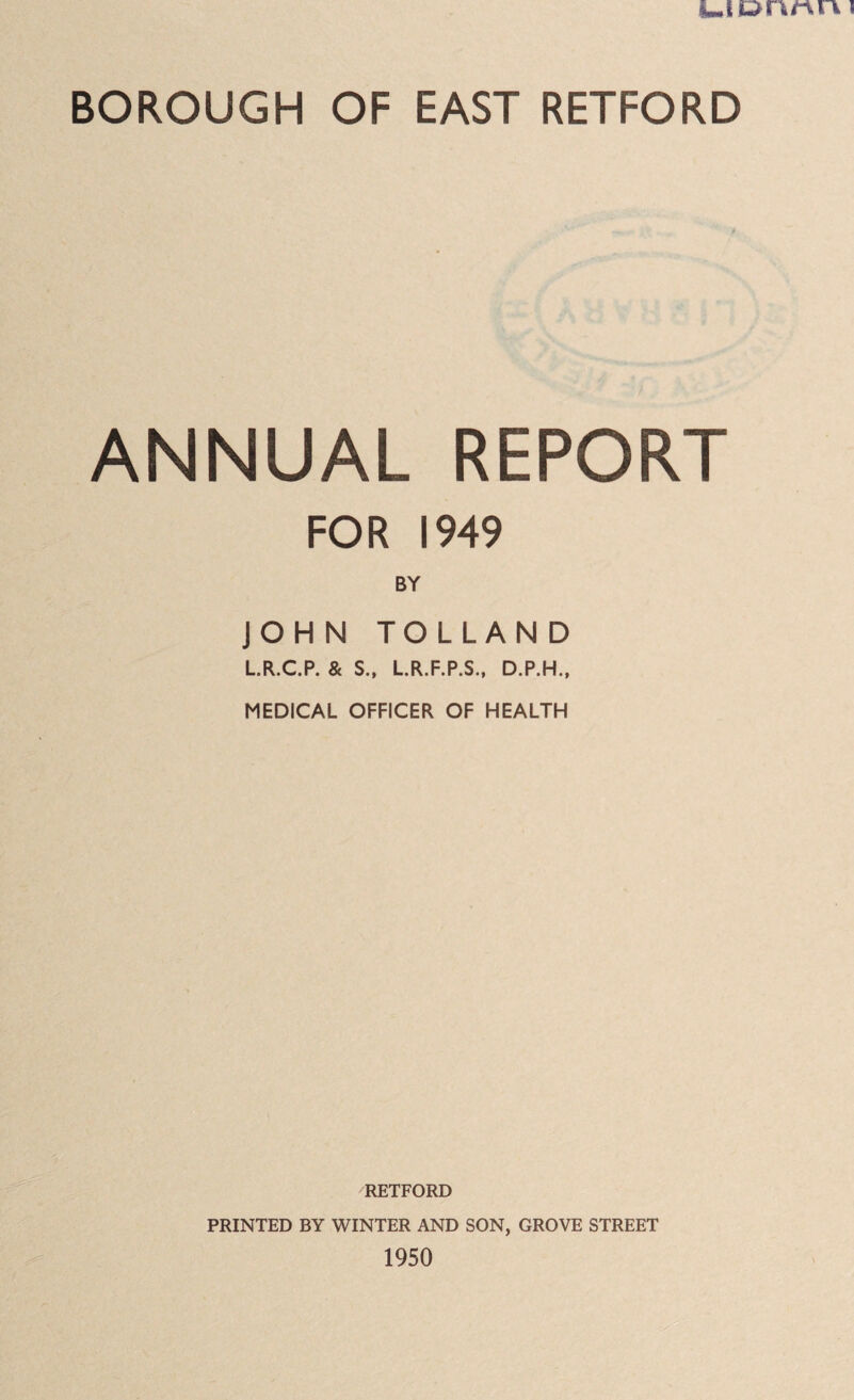 ANNUAL REPORT FOR 1949 BY JOHN TOLLAND LR.C.P. & S., L.R.F.P.S., D.P.H., MEDICAL OFFICER OF HEALTH RETFORD PRINTED BY WINTER AND SON, GROVE STREET 1950