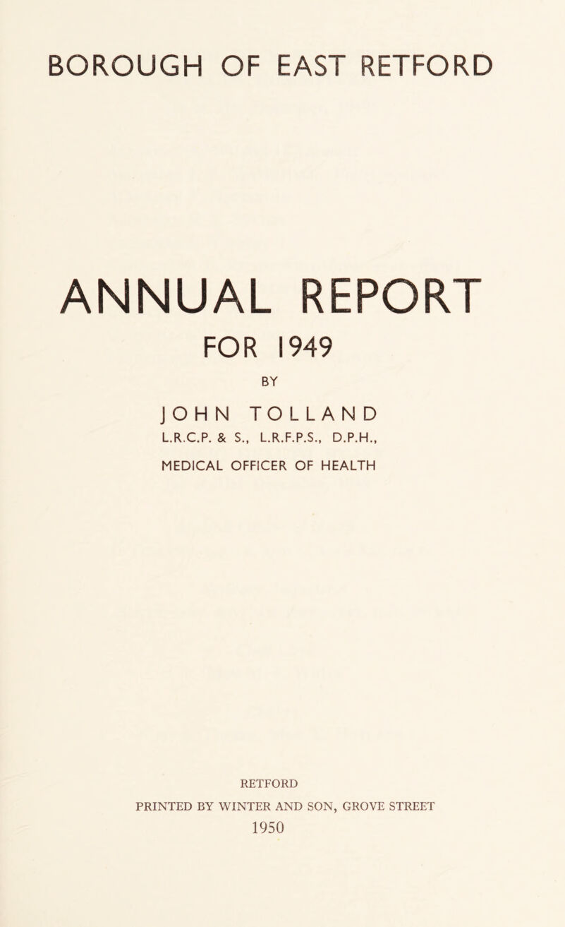 ANNUAL REPORT FOR 1949 BY JOHN TOLLAND L.R.C.P. & S., LR.F.P.S., D.P.H., MEDICAL OFFICER OF HEALTH RETFORD PRINTED BY WINTER AND SON, GROVE STREET 1950