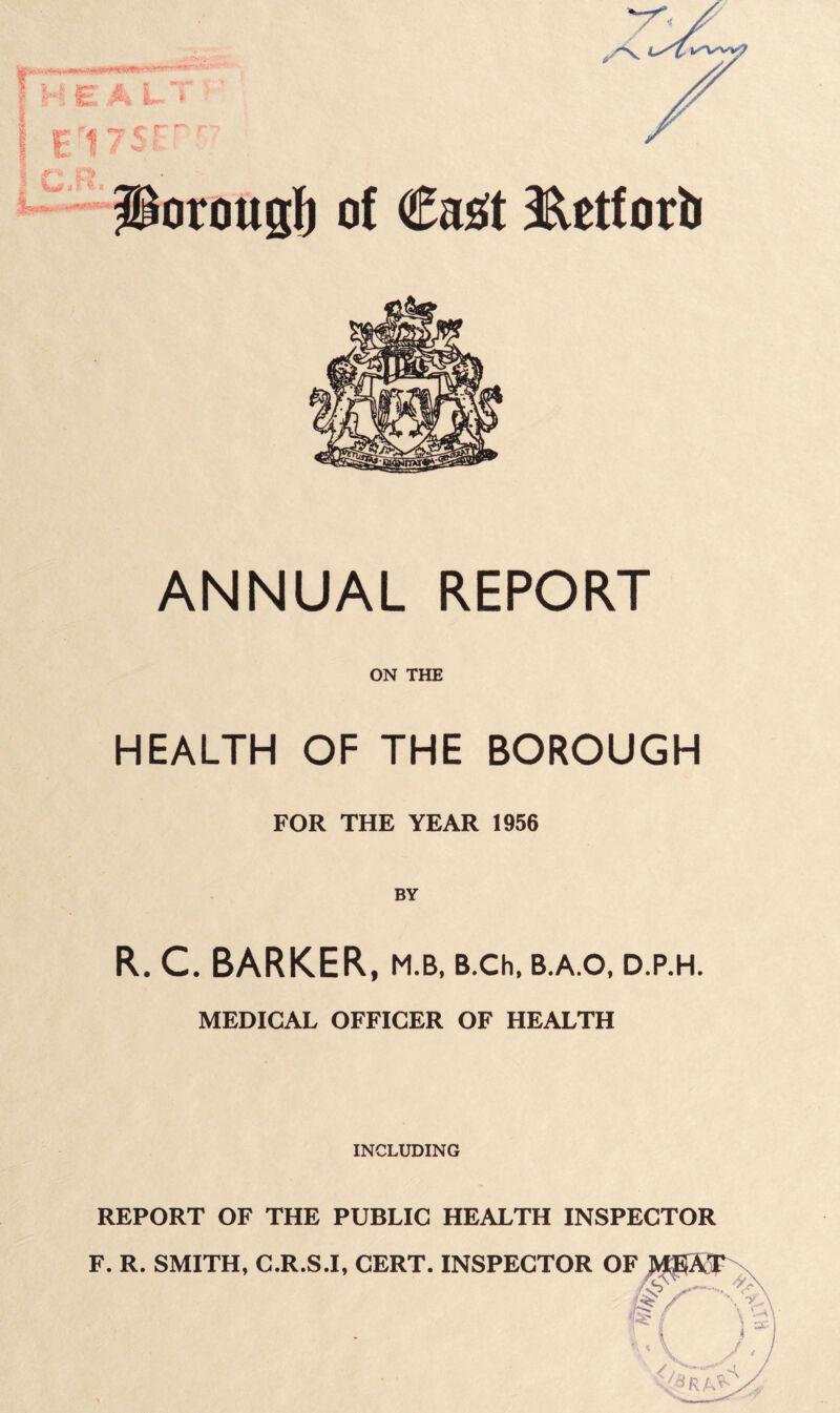 ANNUAL REPORT ON THE HEALTH OF THE BOROUGH FOR THE YEAR 1956 R. C. BARKER, m.b. b.ch. b.a.o, d.p.h. MEDICAL OFFICER OF HEALTH INCLUDING REPORT OF THE PUBLIC HEALTH INSPECTOR