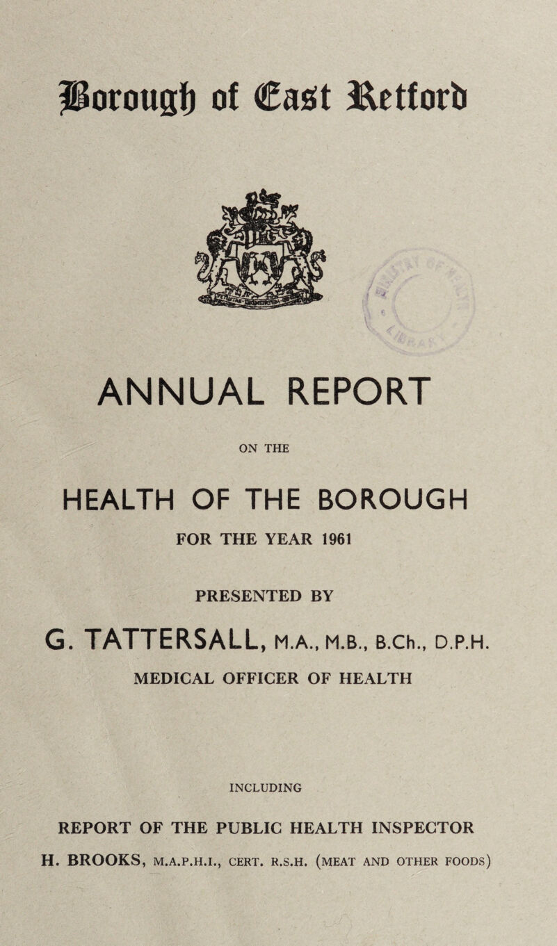 Porouni) of €a£(t Petforft f \ ANNUAL REPORT ON THE HEALTH OF THE BOROUGH FOR THE YEAR 1961 PRESENTED BY G. TATTERSALL , M.A., M.B., B.Ch., D.P.H. MEDICAL OFFICER OF HEALTH INCLUDING REPORT OF THE PUBLIC HEALTH INSPECTOR H. BROOKS, M.A.P.H.I., CERT. R.S.H. (MEAT AND OTHER FOODS)