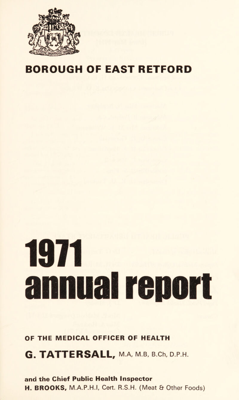 1971 annual report OF THE MEDICAL OFFICER OF HEALTH G. TATTERSALL, MA M.B, B.Ch, D.P.H. and the Chief Public Health Inspector H. BROOKS, MAP.H.I, Cert. R.S.H. (Meat a Other Foods)