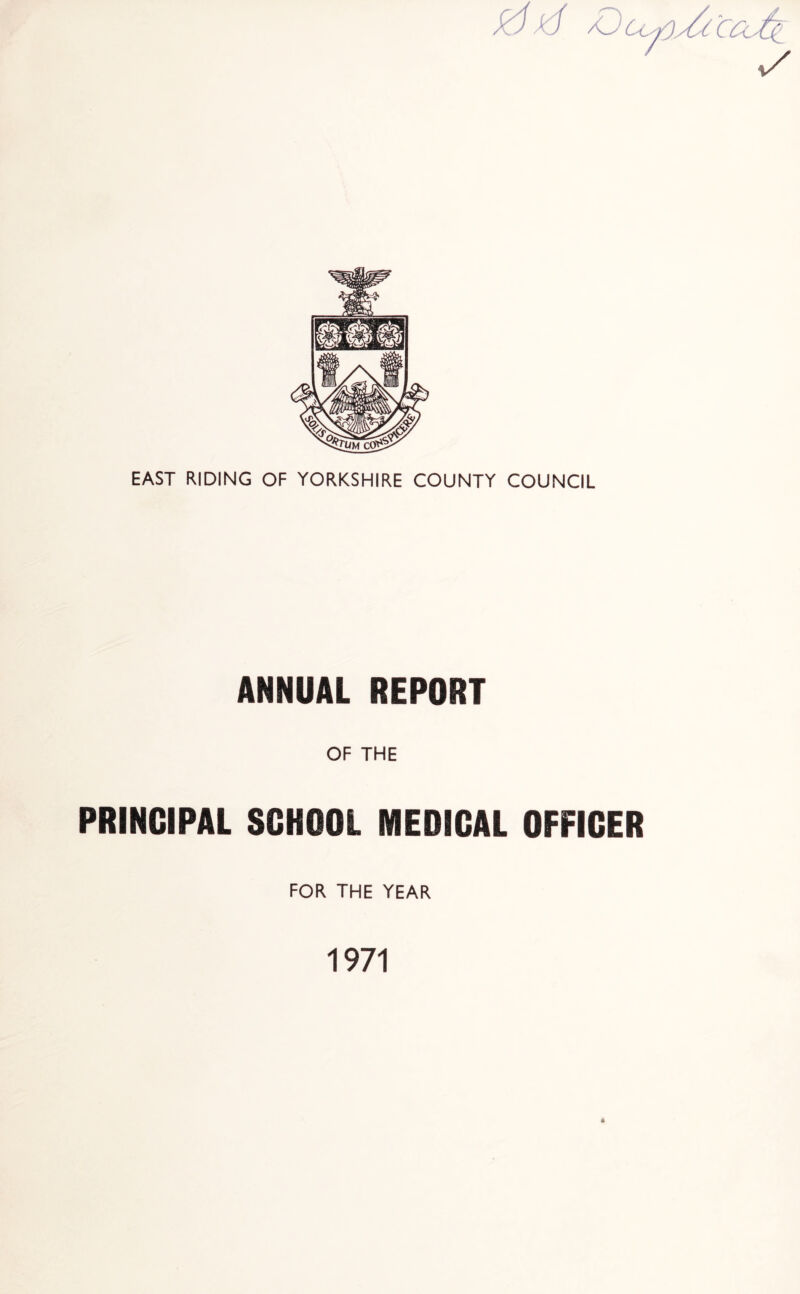 EAST RIDING OF YORKSHIRE COUNTY COUNCIL ANNUAL REPORT OF THE PRINCIPAL SCHOOL MEDICAL OFFICER FOR THE YEAR 1971