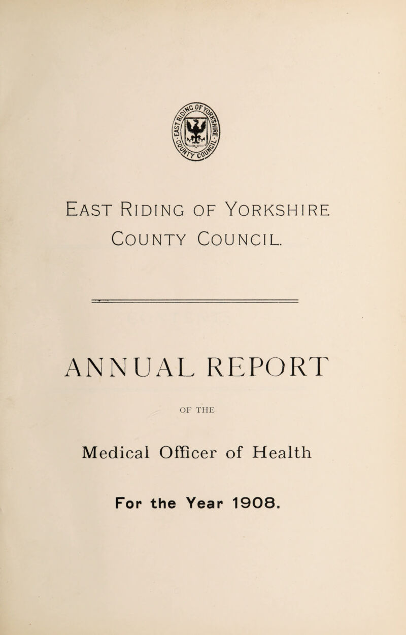 East Riding of Yorkshire County Council. ANNUAL REPORT OF THE Medical Officer of Health For the Year 1908.