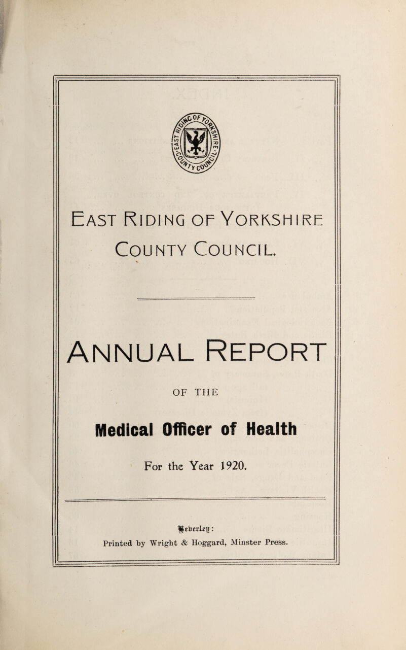 East Riding of Yorkshire County Council. Annual Report OF THE Medical Officer of Health For the Year 1920, Printed by Wright & Hoggard, Minster Press.