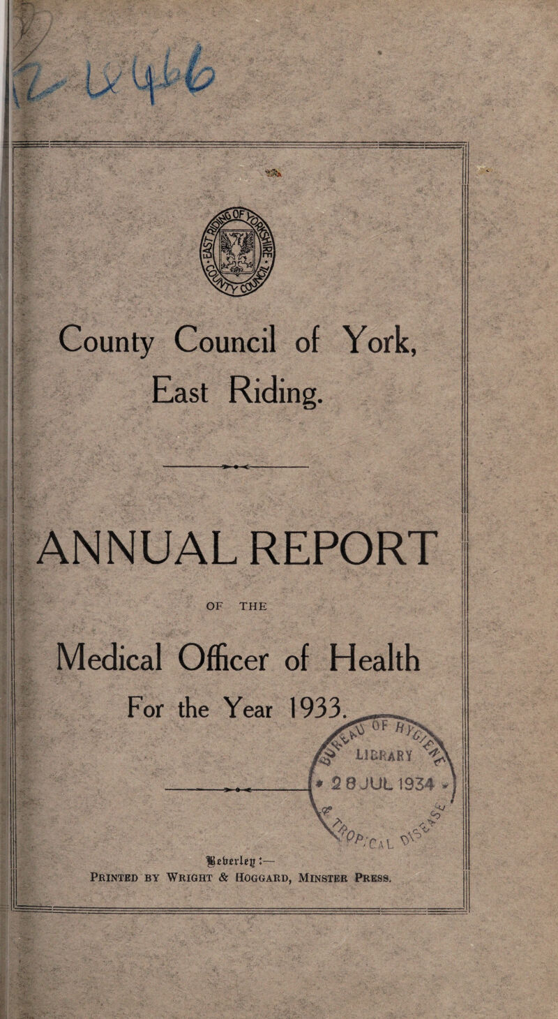 County Council of York, East Riding. -c ANNUAL REPORT OF THE Medical Officer of Health Printed by Wright & Hoggard, Minster Press.