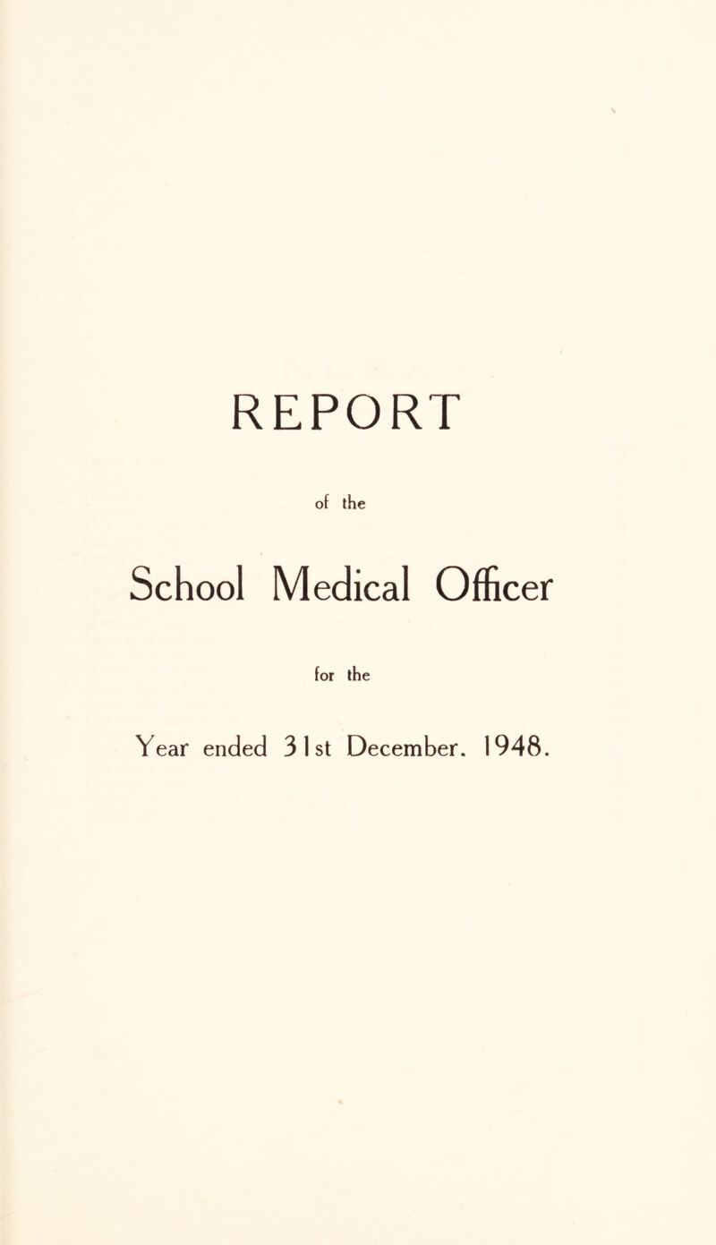 REPORT of the School Medical Officer for the Year ended 31st December. 1948.