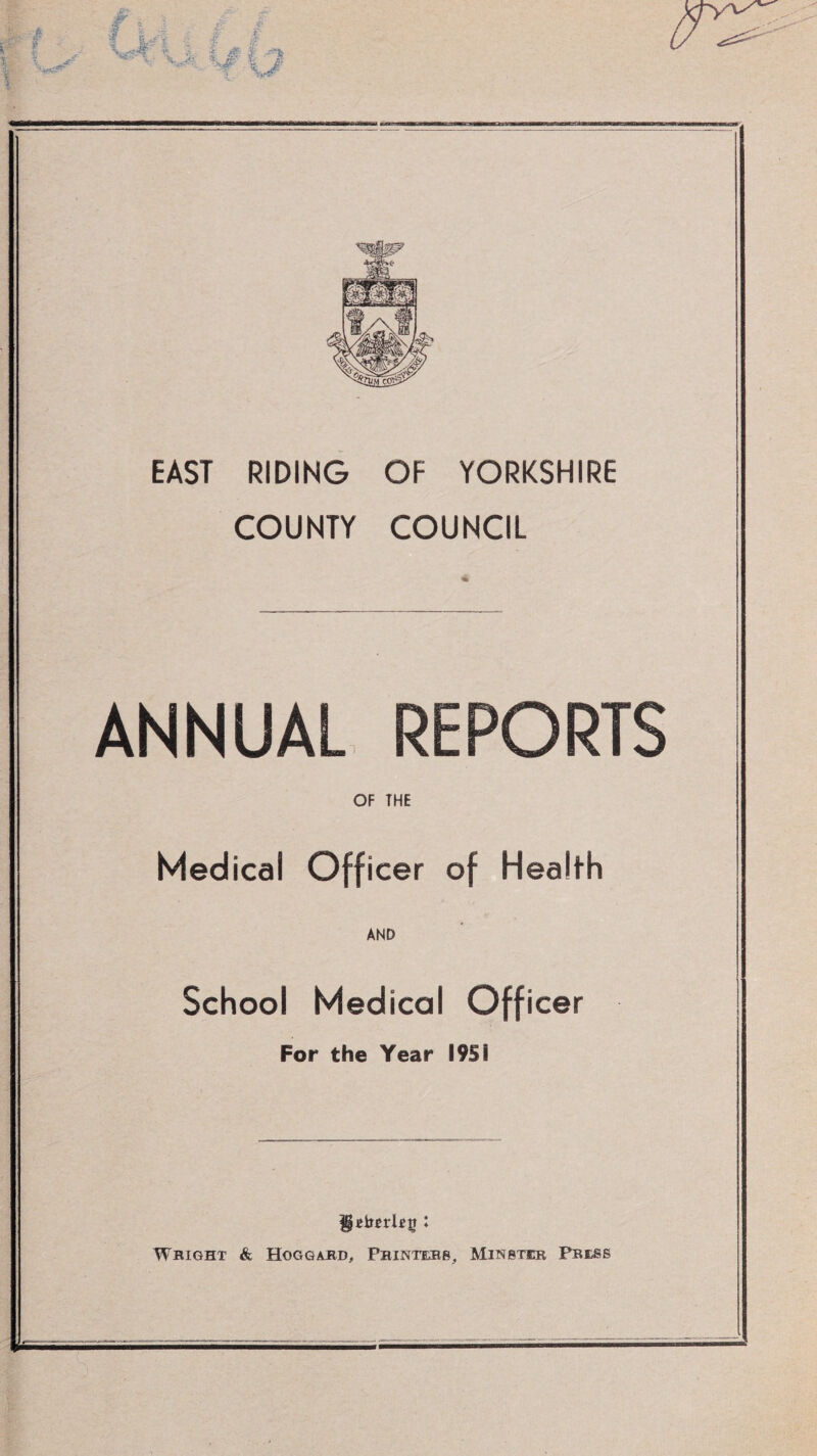 EAST RIDING OF YORKSHIRE COUNTY COUNCIL ANNUAL REPORTS OF THE Medical Officer of HealFh AND School Medical Officer For the Year 1951 Wright & Hoggard, Pbintehb, Min stir Press