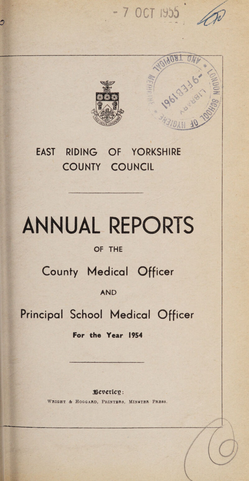EAST RIDING OF YORKSHIRE COUNTY COUNCIL ANNUAL REPORTS OF THE County Medical Officer AND Principal School Medical Officer For the Year 1954 I 1 1 I jsevetleis: Whisht & Hogsard, Printbrb, Minstbr Press.