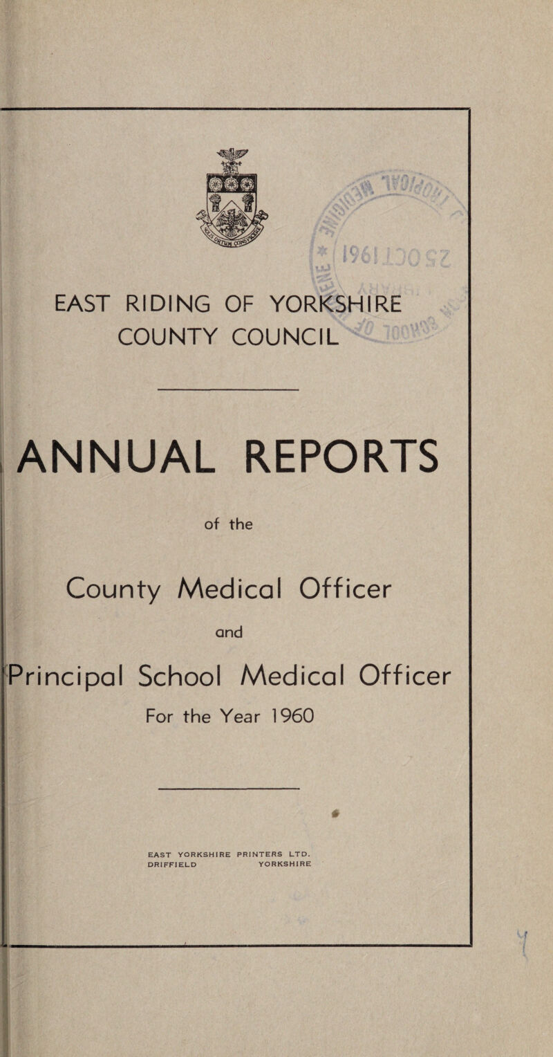 EAST RIDING OF YORKSHIRE COUNTY COUNCIL ANNUAL REPORTS of the County Medical Officer and Principal School Medical Officer For the Year 1960 # EAST YORKSHIRE PRINTERS LTD. DRIFFIELD YORKSHIRE