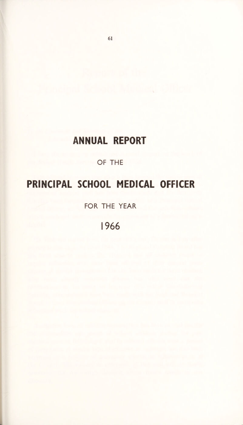 ANNUAL REPORT OF THE PRINCIPAL SCHOOL MEDICAL OFFICER FOR THE YEAR 1966