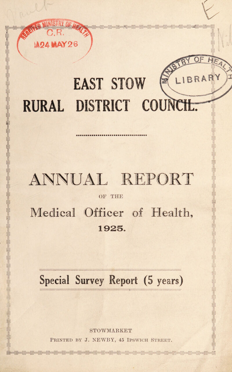 iiii :: :::: :: :::: f ■M •' i I I ill EAST STOW RURAL DISTRICT COU ANNUAL REPORT OF THE Medical Officer of Health. 1925. Special Survey Report (5 years) STOWMAEKET Printed by J. NEWBY, 45 Ipswich Street. =!!= :: :::: I ill! ii iiii i- iiii •ii' •ii. iiii :ii: :::: :::: JL f :::: I :: f :: f Hi! ::iiii:::::i:i::::iiji::: **••» fh* TT!* *?«• *•»» t?*«