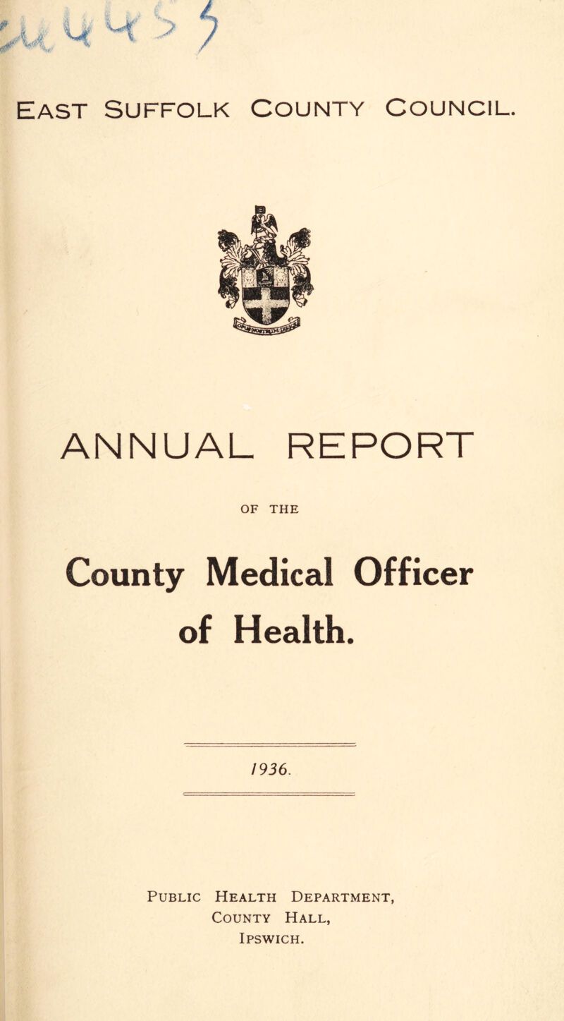 ANNUAL REPORT OF THE County Medical Officer of Health. 1936. Public Health Department, County Hall, Ipswich.