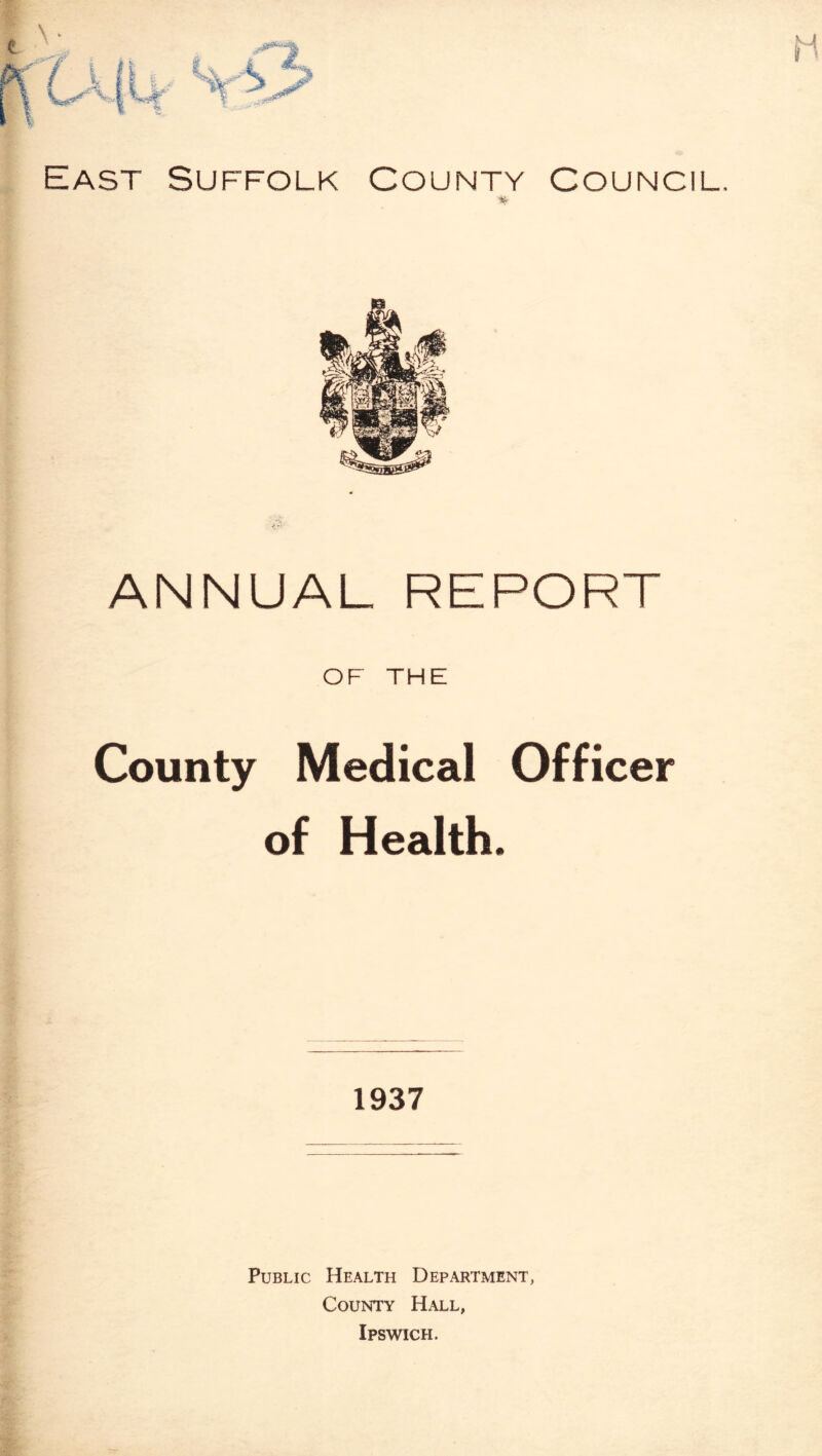 East Suffolk County Council, ANNUAL REPORT OF THE County Medical Officer of Health. 1937 Public Health Department, County Hall, Ipswich.