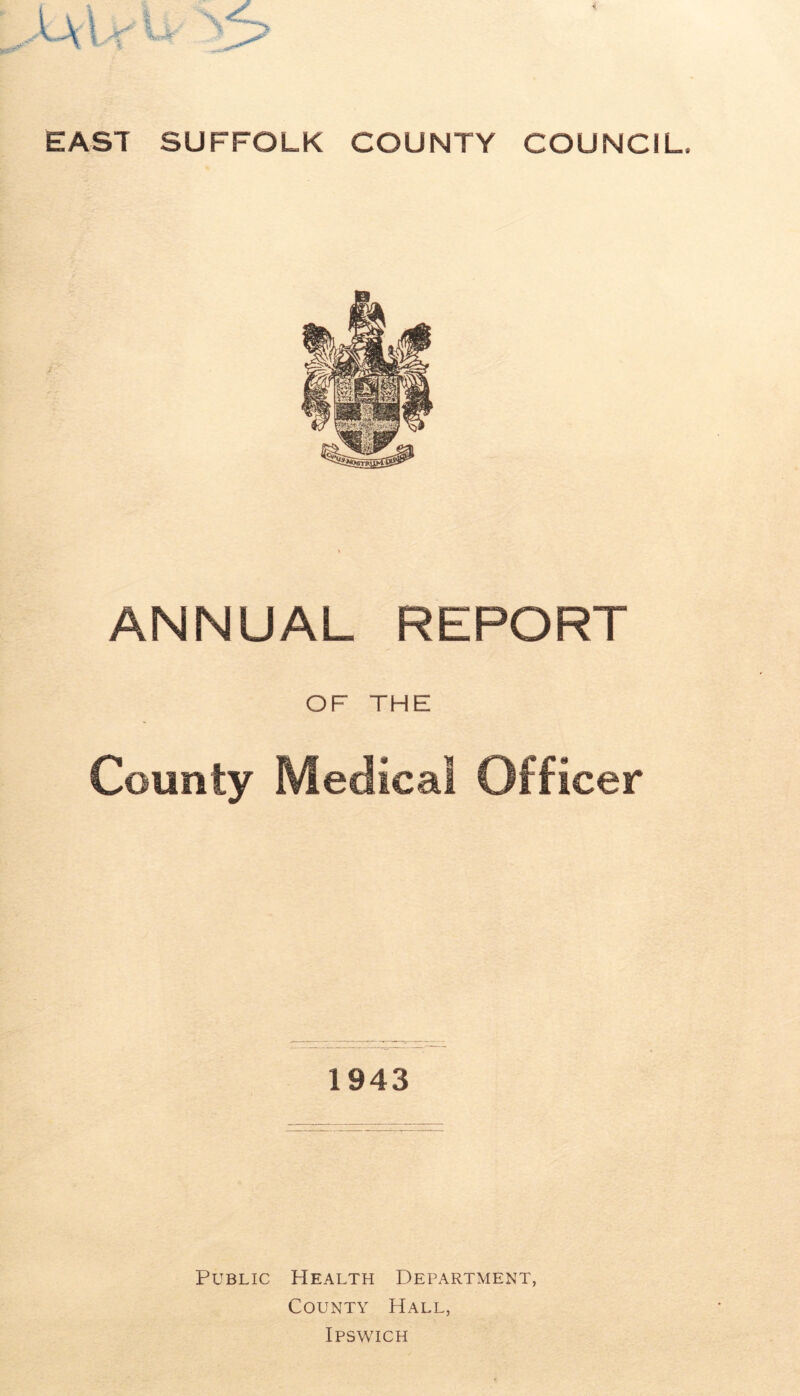 ANNUAL REPORT OF THE County Medical Officer 1943 Public Health Department, County Hall, Ipswich